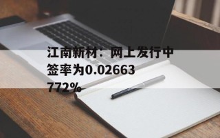江南新材：网上发行中签率为0.02663772%