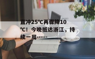直冲25℃再骤降10℃！今晚抵达浙江，持续一周……