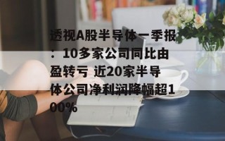 透视A股半导体一季报：10多家公司同比由盈转亏 近20家半导体公司净利润降幅超100%