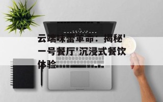 云端味蕾革命：揭秘'一号餐厅'沉浸式餐饮体验