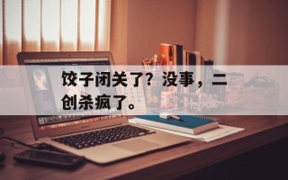 饺子闭关了？没事，二创杀疯了。