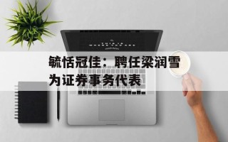 毓恬冠佳：聘任梁润雪为证券事务代表