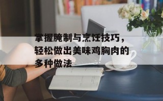 掌握腌制与烹饪技巧，轻松做出美味鸡胸肉的多种做法