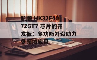 航顺 HK32F407ZGT7 芯片的开发板：多功能外设助力多领域应用