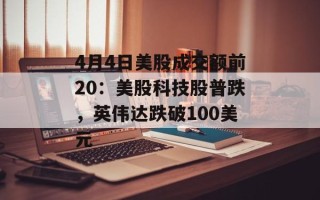 4月4日美股成交额前20：美股科技股普跌，英伟达跌破100美元