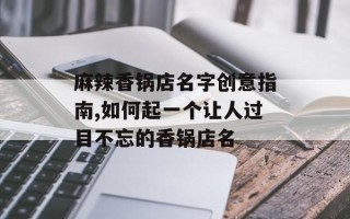 麻辣香锅店名字创意指南,如何起一个让人过目不忘的香锅店名