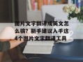 图片文字翻译成英文怎么搞？新手建议入手这4个图片文字翻译工具