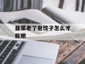 韭菜老了包饺子怎么才能嫩