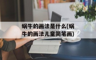 蜗牛的画法是什么(蜗牛的画法儿童简笔画)