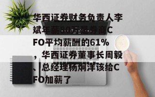 华西证券财务负责人李斌年薪80万是券商CFO平均薪酬的61%，华西证券董事长周毅、总经理杨炯洋该给CFO加薪了