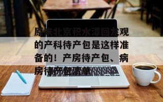 原来北京积水潭回龙观的产科待产包是这样准备的！产房待产包、病房待产包清单