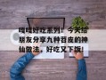 嘎嘎好吃系列！今天给朋友分享九种苕皮的神仙做法，好吃又下饭！