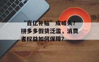 “百亿补贴”成噱头？拼多多假货泛滥，消费者权益如何保障？