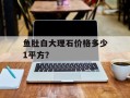 鱼肚白大理石价格多少1平方？