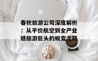 春秋旅游公司深度解析：从平价航空到全产业链旅游巨头的蜕变之路