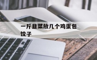 一斤韭菜放几个鸡蛋包饺子