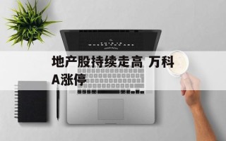 地产股持续走高 万科A涨停