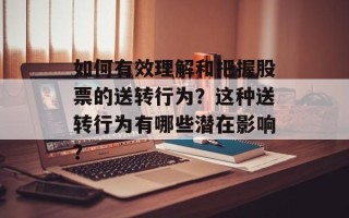 如何有效理解和把握股票的送转行为？这种送转行为有哪些潜在影响？