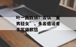 叶一茜胜诉！否认“重男轻女”，多名造谣者手写道歉信