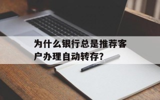 为什么银行总是推荐客户办理自动转存？
