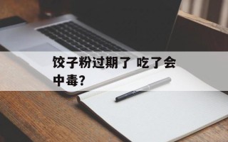 饺子粉过期了 吃了会中毒？