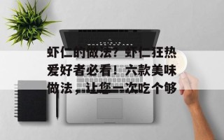 虾仁的做法？虾仁狂热爱好者必看！六款美味做法，让您一次吃个够