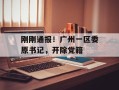 刚刚通报！广州一区委原书记，开除党籍