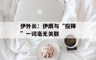 伊外长：伊朗与“投降”一词毫无关联