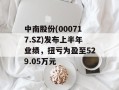 中南股份(000717.SZ)发布上半年业绩，扭亏为盈至529.05万元