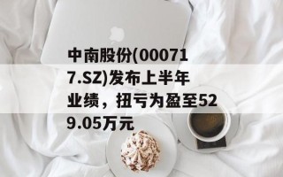 中南股份(000717.SZ)发布上半年业绩，扭亏为盈至529.05万元