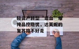 轻资产转型“造血”难掩品控隐忧，达芙妮的复苏路不好走