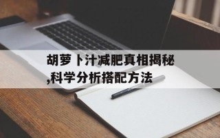 胡萝卜汁减肥真相揭秘,科学分析搭配方法