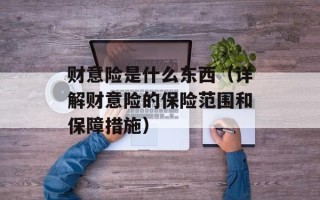 财意险是什么东西（详解财意险的保险范围和保障措施）