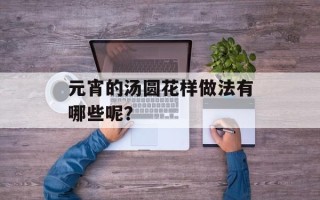 元宵的汤圆花样做法有哪些呢？
