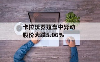 卡拉沃养殖盘中异动 股价大跌5.06%