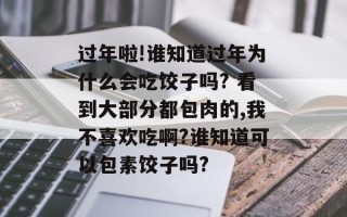 过年啦!谁知道过年为什么会吃饺子吗? 看到大部分都包肉的,我不喜欢吃啊?谁知道可以包素饺子吗?