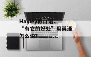 Hayley教口语，“有它的好处”用英语怎么说？