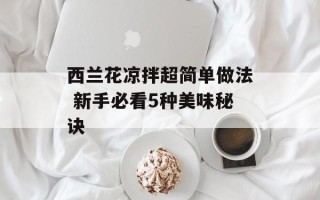 西兰花凉拌超简单做法 新手必看5种美味秘诀