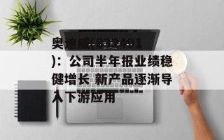 奥迪威(832491)：公司半年报业绩稳健增长 新产品逐渐导入下游应用
