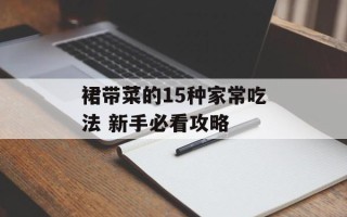 裙带菜的15种家常吃法 新手必看攻略