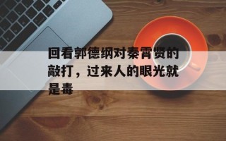 回看郭德纲对秦霄贤的敲打，过来人的眼光就是毒