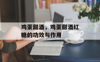 鸡蛋甜酒，鸡蛋甜酒红糖的功效与作用