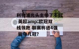 利物浦光头主帅了不起 英超amp;欧冠双线领跑 联赛杯进4强 能夺几冠？