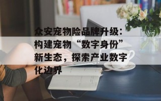 众安宠物险品牌升级：构建宠物“数字身份”新生态，探索产业数字化边界