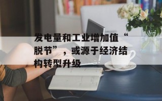 发电量和工业增加值“脱节”，或源于经济结构转型升级