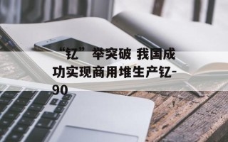 “钇”举突破 我国成功实现商用堆生产钇-90