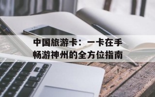中国旅游卡：一卡在手畅游神州的全方位指南