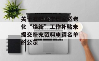 关于石嘴山市居家适老化“焕新”工作补贴未提交补充资料申请名单的公示