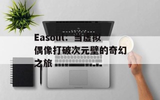 Easoul：当虚拟偶像打破次元壁的奇幻之旅