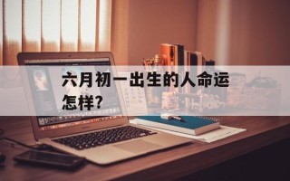 六月初一出生的人命运怎样?